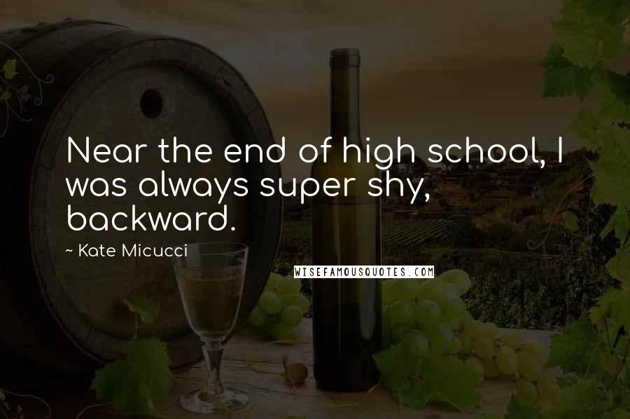 Kate Micucci Quotes: Near the end of high school, I was always super shy, backward.