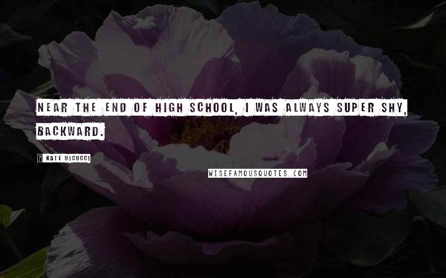 Kate Micucci Quotes: Near the end of high school, I was always super shy, backward.