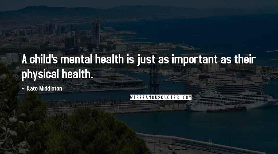 Kate Middleton Quotes: A child's mental health is just as important as their physical health.