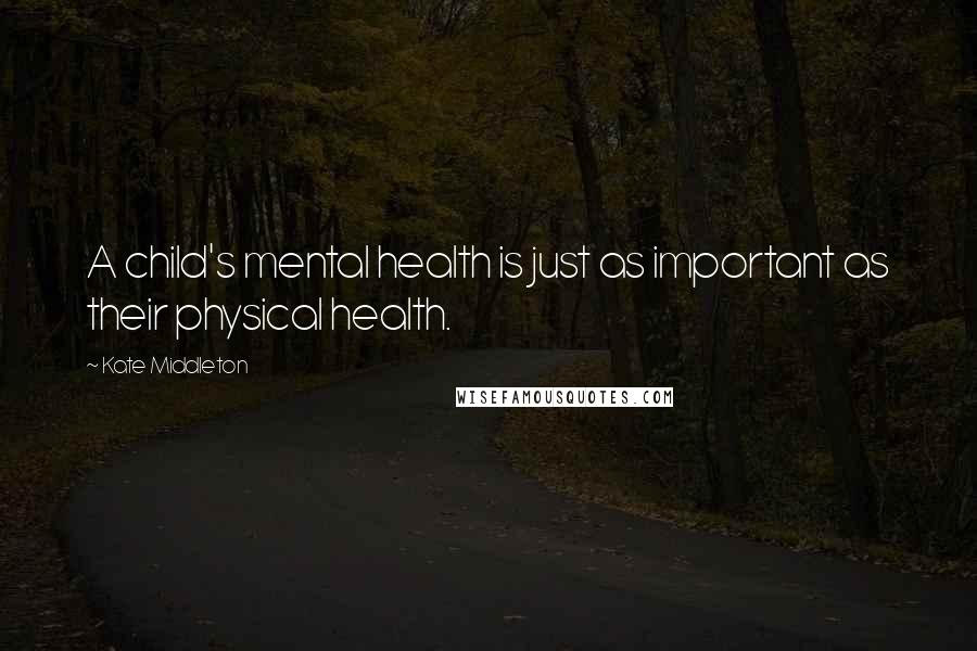 Kate Middleton Quotes: A child's mental health is just as important as their physical health.