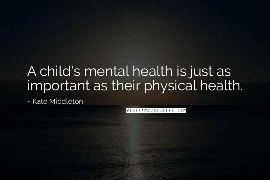 Kate Middleton Quotes: A child's mental health is just as important as their physical health.