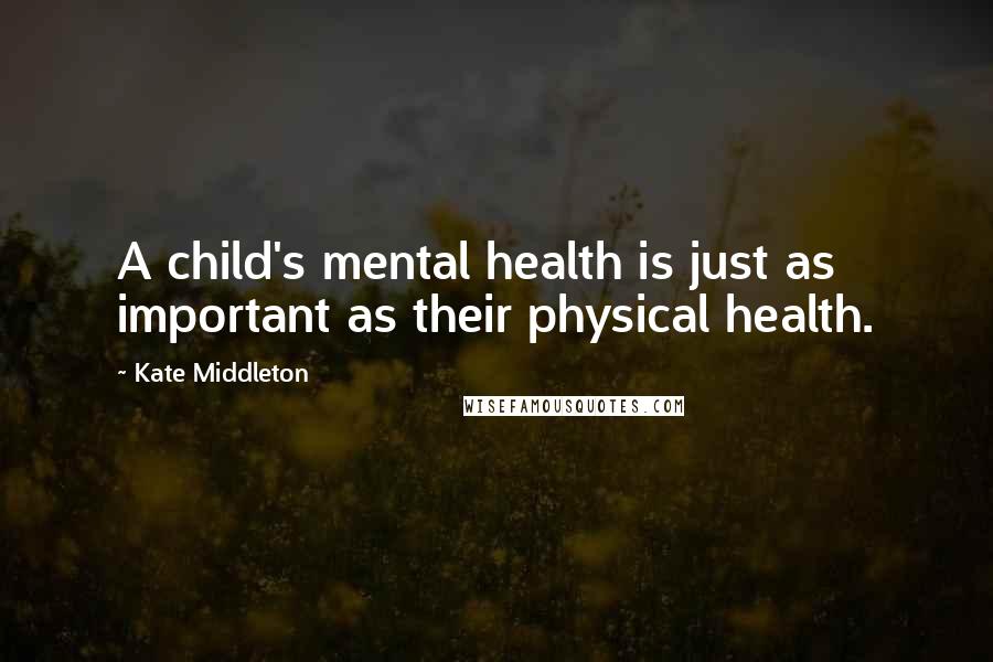 Kate Middleton Quotes: A child's mental health is just as important as their physical health.