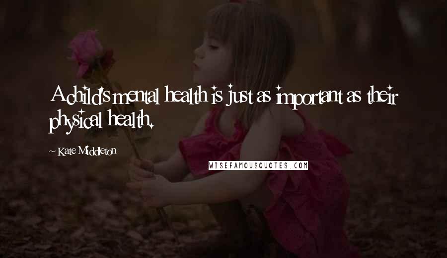 Kate Middleton Quotes: A child's mental health is just as important as their physical health.