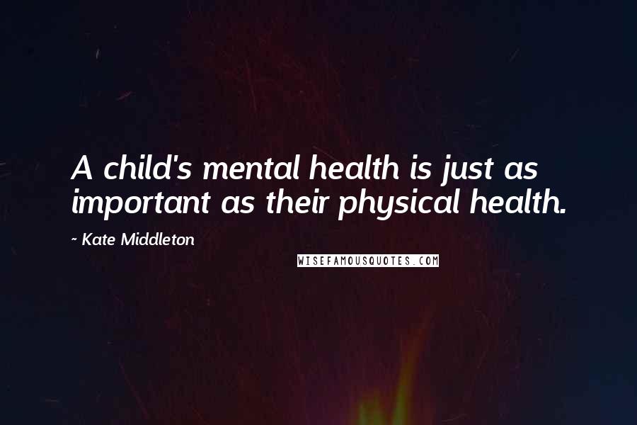 Kate Middleton Quotes: A child's mental health is just as important as their physical health.