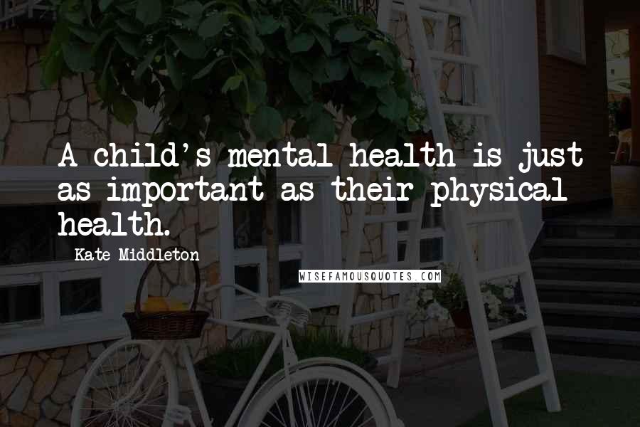 Kate Middleton Quotes: A child's mental health is just as important as their physical health.