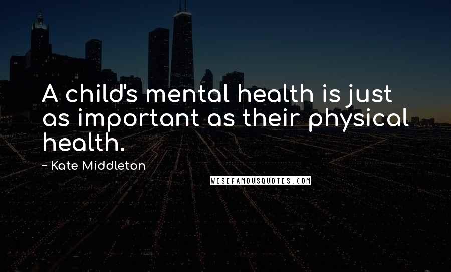 Kate Middleton Quotes: A child's mental health is just as important as their physical health.