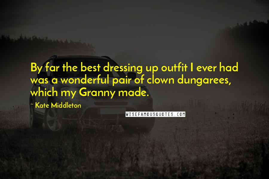 Kate Middleton Quotes: By far the best dressing up outfit I ever had was a wonderful pair of clown dungarees, which my Granny made.