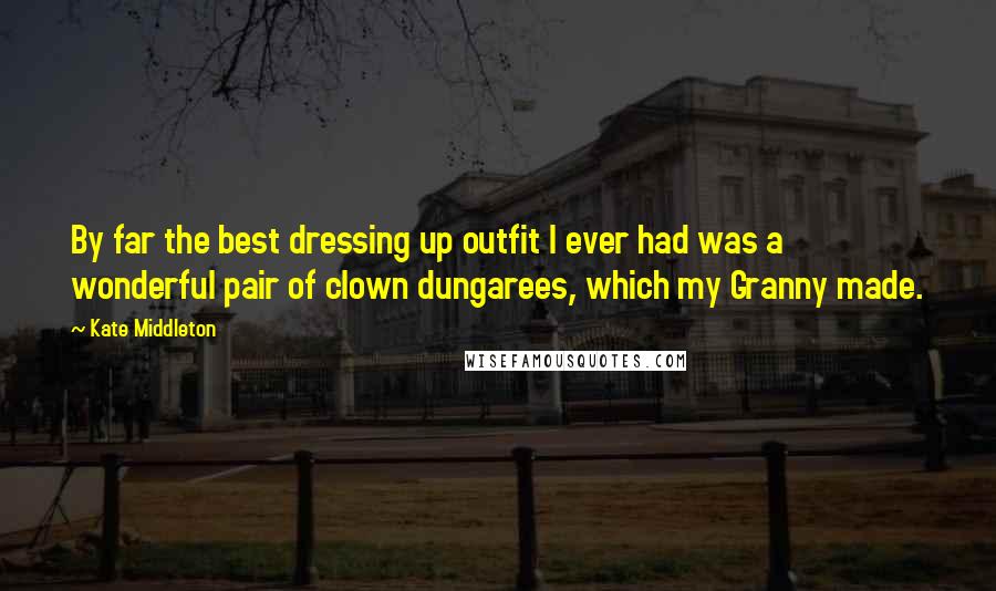 Kate Middleton Quotes: By far the best dressing up outfit I ever had was a wonderful pair of clown dungarees, which my Granny made.
