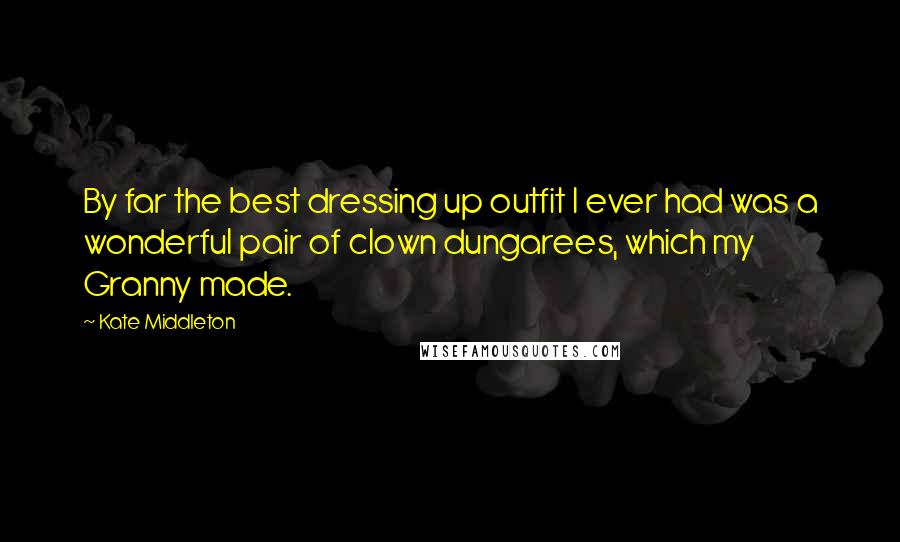 Kate Middleton Quotes: By far the best dressing up outfit I ever had was a wonderful pair of clown dungarees, which my Granny made.