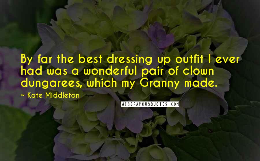 Kate Middleton Quotes: By far the best dressing up outfit I ever had was a wonderful pair of clown dungarees, which my Granny made.