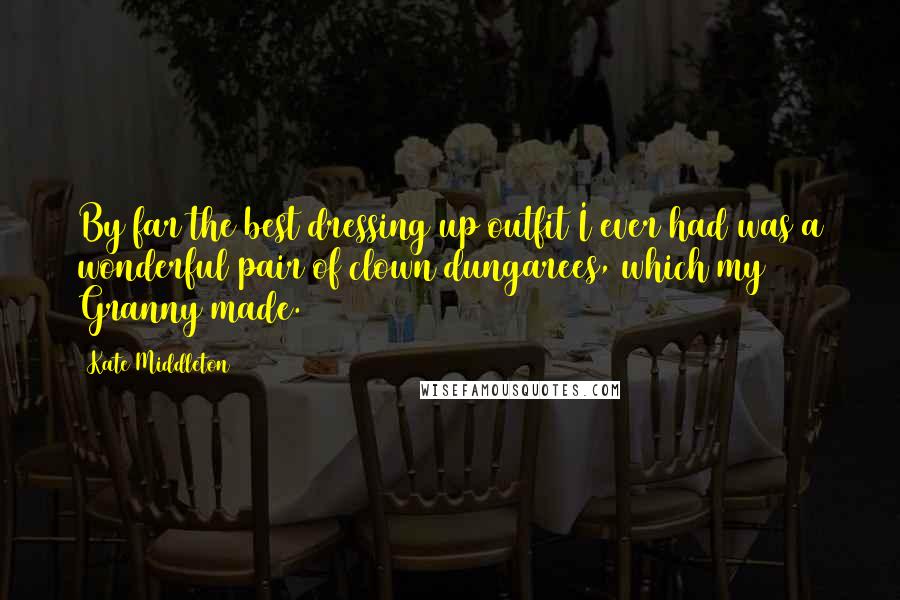 Kate Middleton Quotes: By far the best dressing up outfit I ever had was a wonderful pair of clown dungarees, which my Granny made.