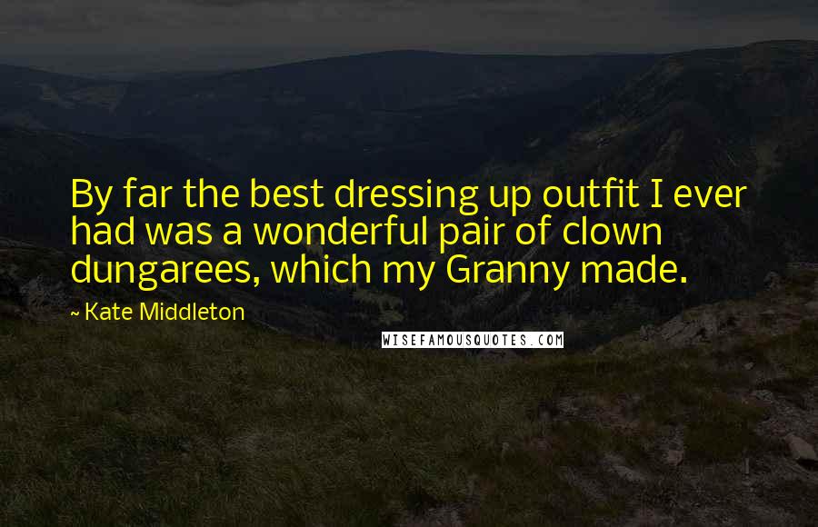 Kate Middleton Quotes: By far the best dressing up outfit I ever had was a wonderful pair of clown dungarees, which my Granny made.