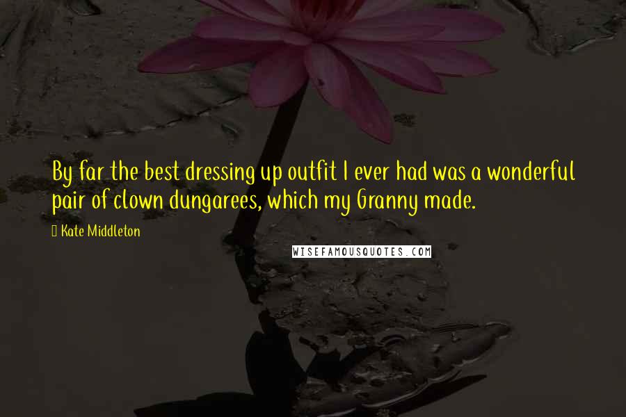Kate Middleton Quotes: By far the best dressing up outfit I ever had was a wonderful pair of clown dungarees, which my Granny made.