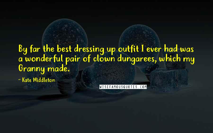 Kate Middleton Quotes: By far the best dressing up outfit I ever had was a wonderful pair of clown dungarees, which my Granny made.