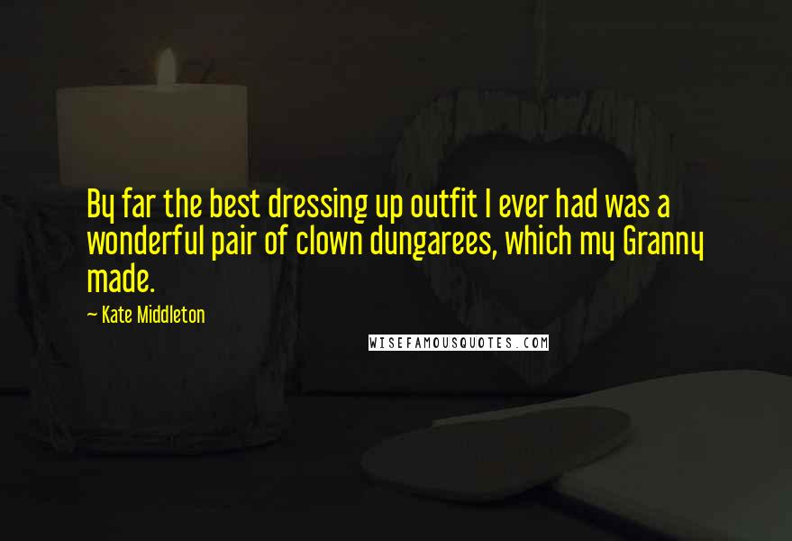 Kate Middleton Quotes: By far the best dressing up outfit I ever had was a wonderful pair of clown dungarees, which my Granny made.