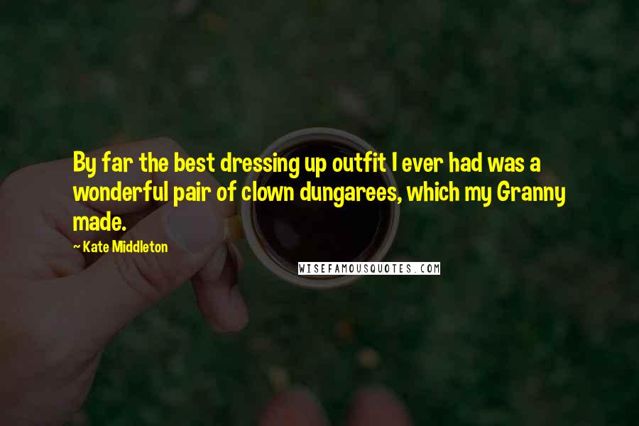 Kate Middleton Quotes: By far the best dressing up outfit I ever had was a wonderful pair of clown dungarees, which my Granny made.