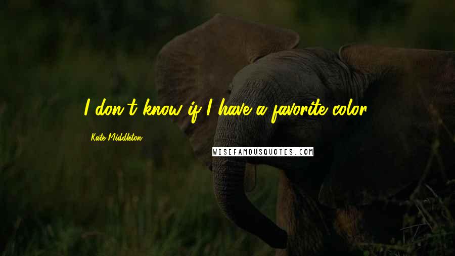 Kate Middleton Quotes: I don't know if I have a favorite color.