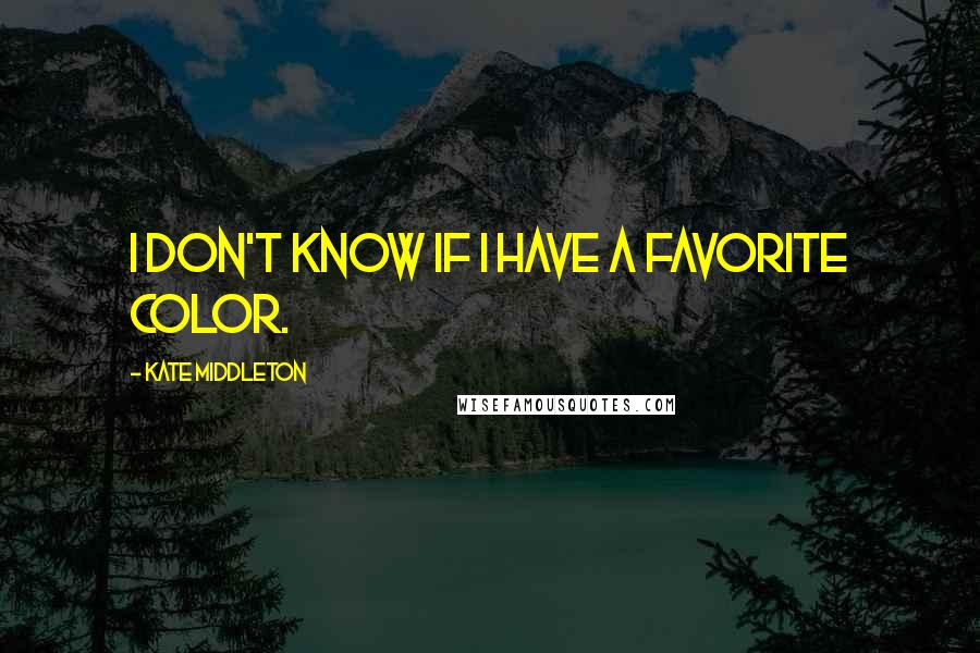 Kate Middleton Quotes: I don't know if I have a favorite color.