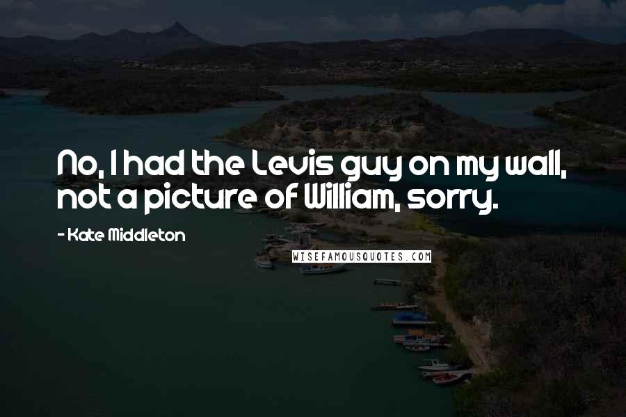 Kate Middleton Quotes: No, I had the Levis guy on my wall, not a picture of William, sorry.