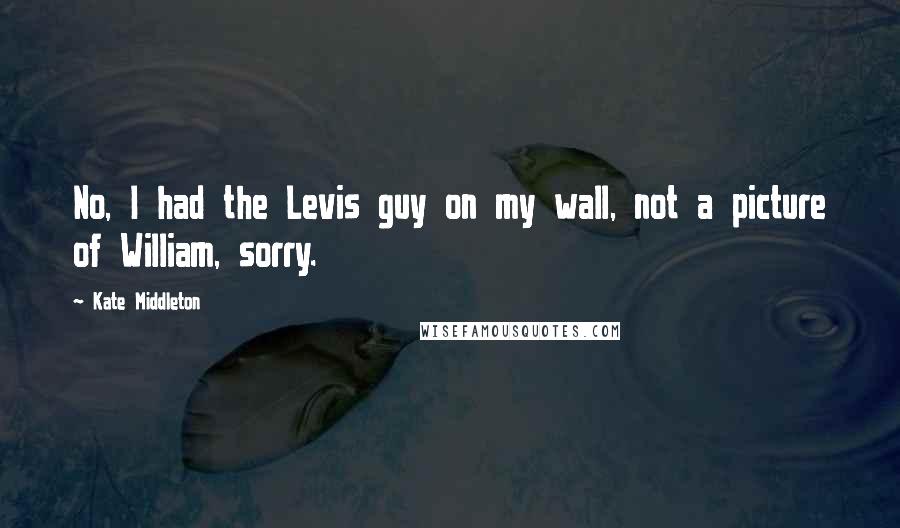 Kate Middleton Quotes: No, I had the Levis guy on my wall, not a picture of William, sorry.