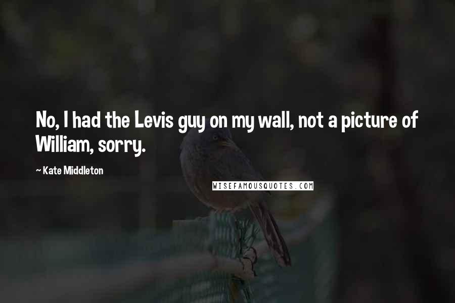 Kate Middleton Quotes: No, I had the Levis guy on my wall, not a picture of William, sorry.