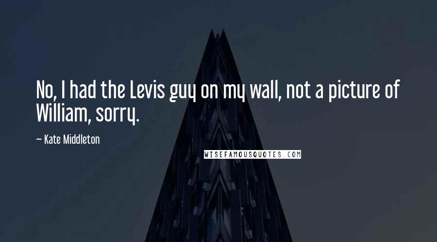 Kate Middleton Quotes: No, I had the Levis guy on my wall, not a picture of William, sorry.