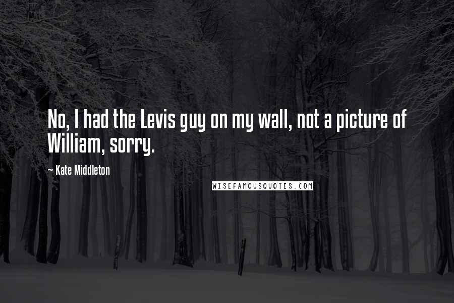 Kate Middleton Quotes: No, I had the Levis guy on my wall, not a picture of William, sorry.