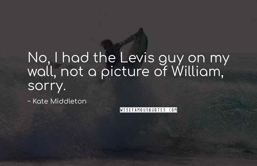 Kate Middleton Quotes: No, I had the Levis guy on my wall, not a picture of William, sorry.