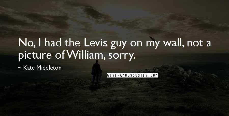 Kate Middleton Quotes: No, I had the Levis guy on my wall, not a picture of William, sorry.