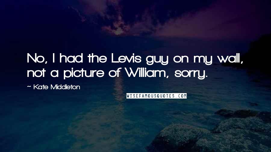 Kate Middleton Quotes: No, I had the Levis guy on my wall, not a picture of William, sorry.