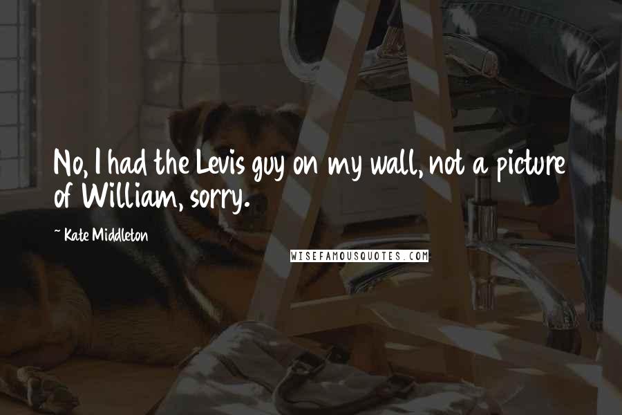 Kate Middleton Quotes: No, I had the Levis guy on my wall, not a picture of William, sorry.