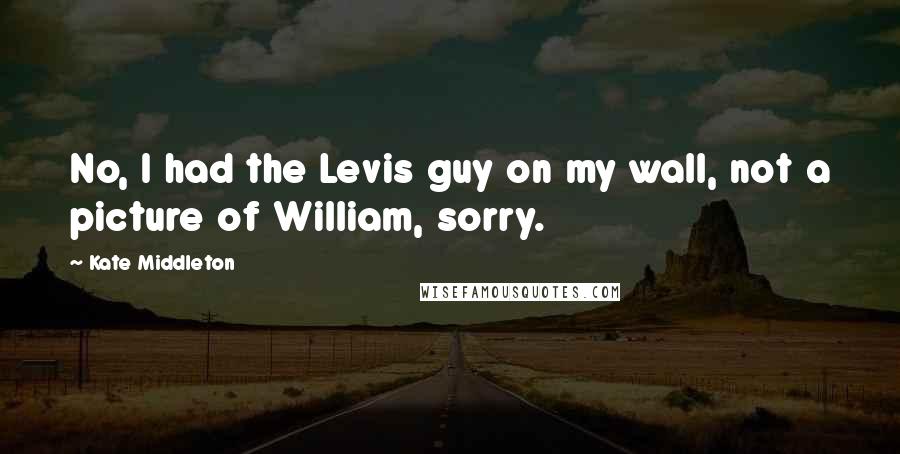 Kate Middleton Quotes: No, I had the Levis guy on my wall, not a picture of William, sorry.