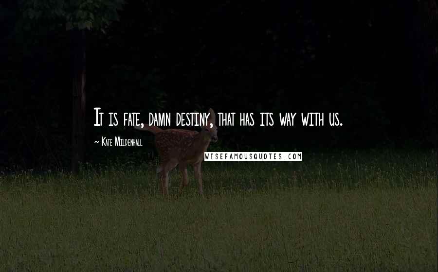 Kate Mildenhall Quotes: It is fate, damn destiny, that has its way with us.