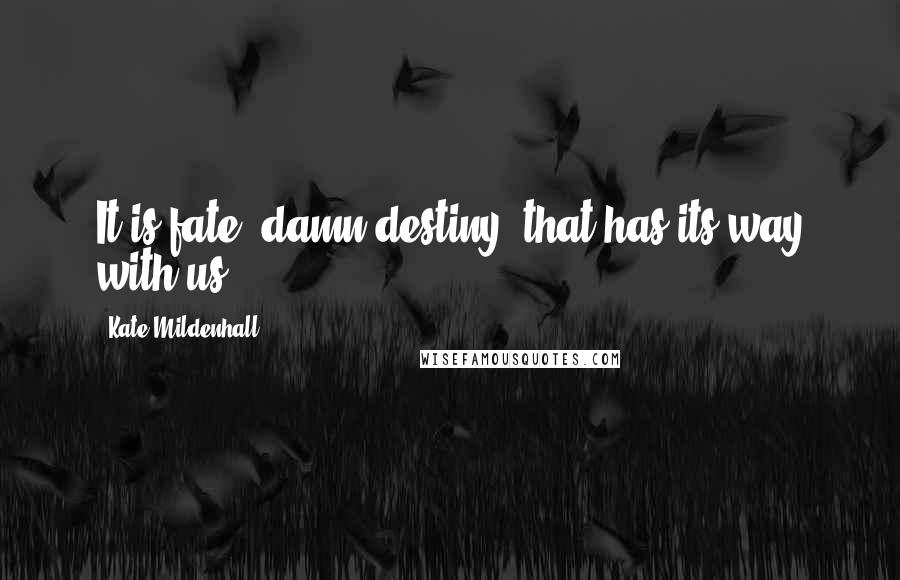 Kate Mildenhall Quotes: It is fate, damn destiny, that has its way with us.