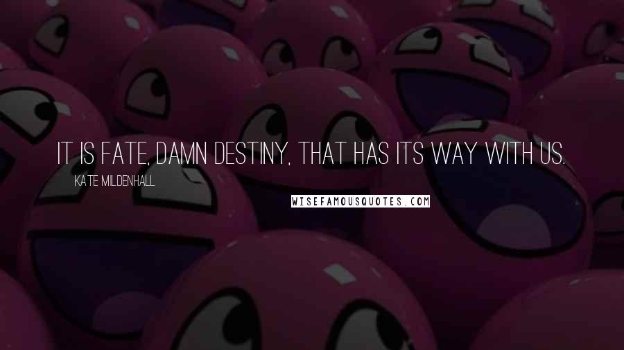 Kate Mildenhall Quotes: It is fate, damn destiny, that has its way with us.
