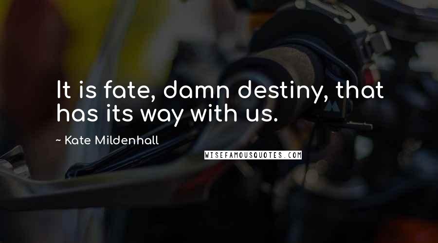 Kate Mildenhall Quotes: It is fate, damn destiny, that has its way with us.