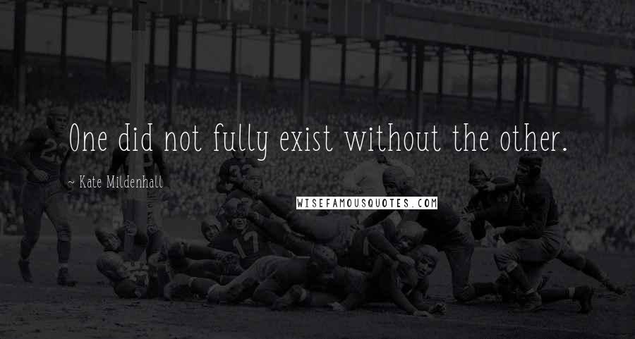 Kate Mildenhall Quotes: One did not fully exist without the other.