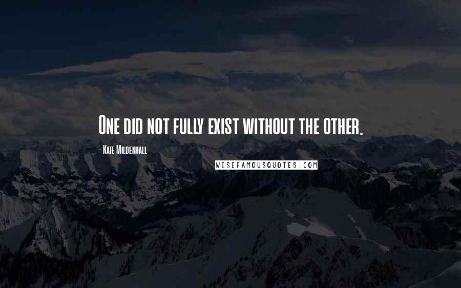 Kate Mildenhall Quotes: One did not fully exist without the other.