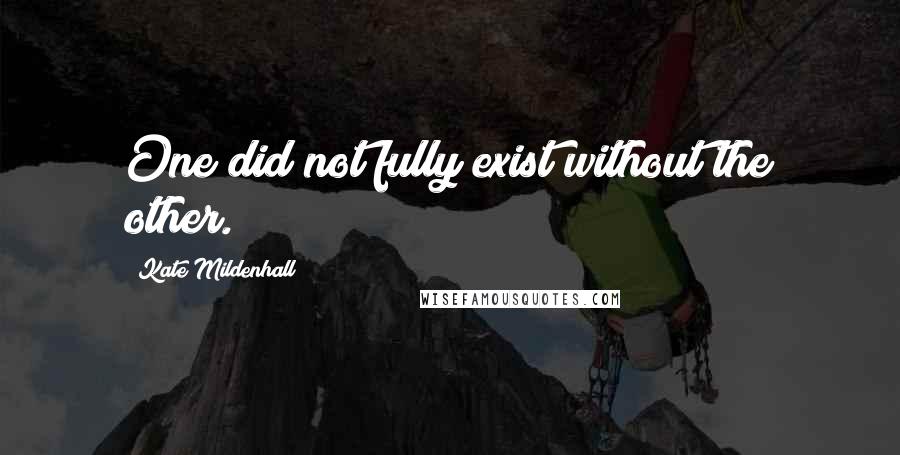 Kate Mildenhall Quotes: One did not fully exist without the other.