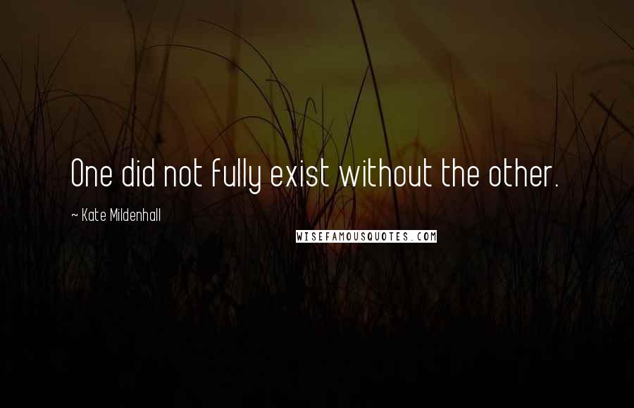 Kate Mildenhall Quotes: One did not fully exist without the other.