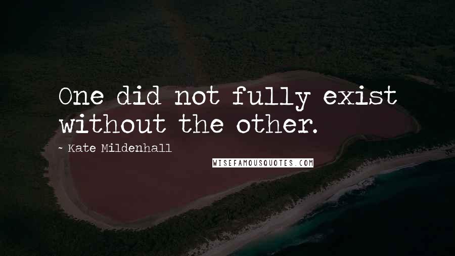 Kate Mildenhall Quotes: One did not fully exist without the other.