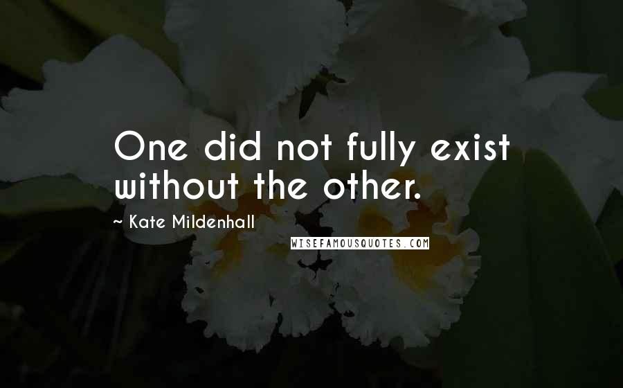 Kate Mildenhall Quotes: One did not fully exist without the other.