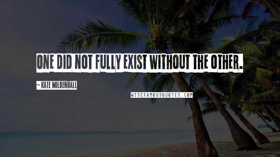 Kate Mildenhall Quotes: One did not fully exist without the other.