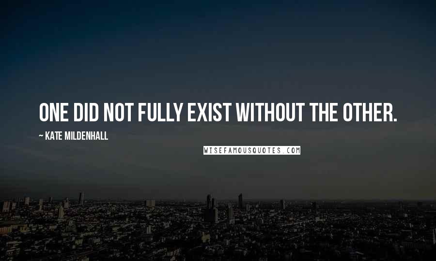 Kate Mildenhall Quotes: One did not fully exist without the other.