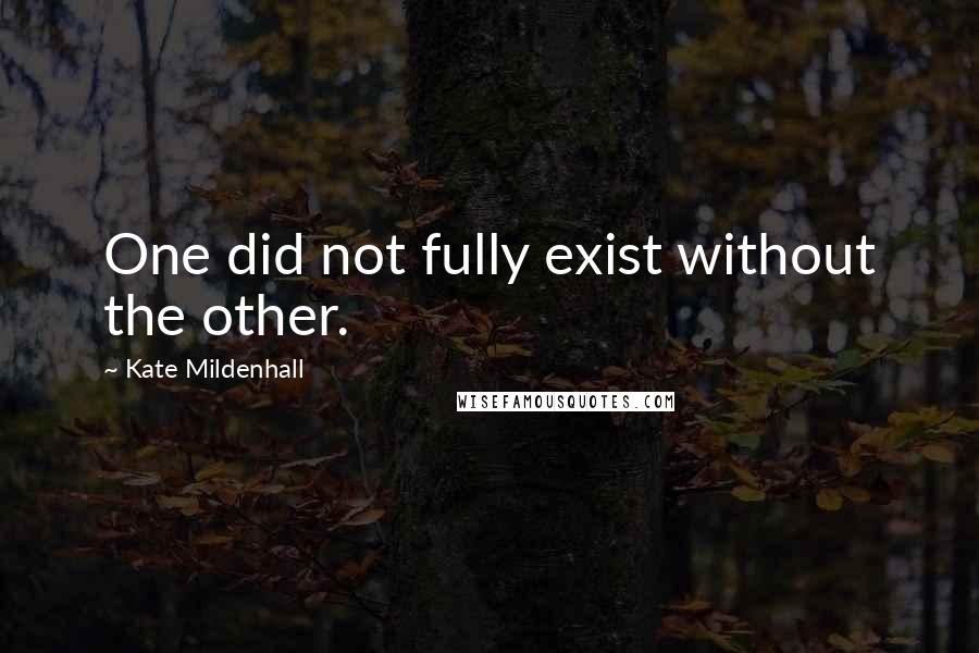 Kate Mildenhall Quotes: One did not fully exist without the other.