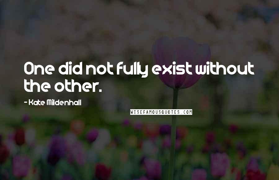 Kate Mildenhall Quotes: One did not fully exist without the other.