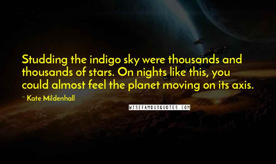 Kate Mildenhall Quotes: Studding the indigo sky were thousands and thousands of stars. On nights like this, you could almost feel the planet moving on its axis.