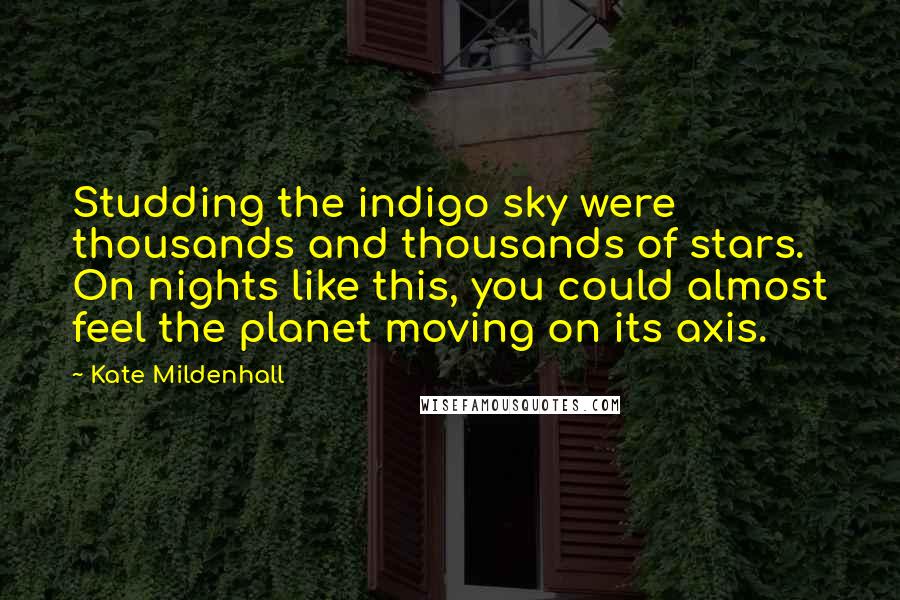 Kate Mildenhall Quotes: Studding the indigo sky were thousands and thousands of stars. On nights like this, you could almost feel the planet moving on its axis.