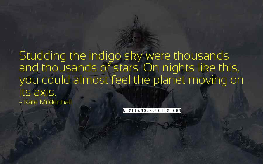 Kate Mildenhall Quotes: Studding the indigo sky were thousands and thousands of stars. On nights like this, you could almost feel the planet moving on its axis.