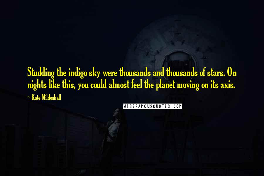 Kate Mildenhall Quotes: Studding the indigo sky were thousands and thousands of stars. On nights like this, you could almost feel the planet moving on its axis.